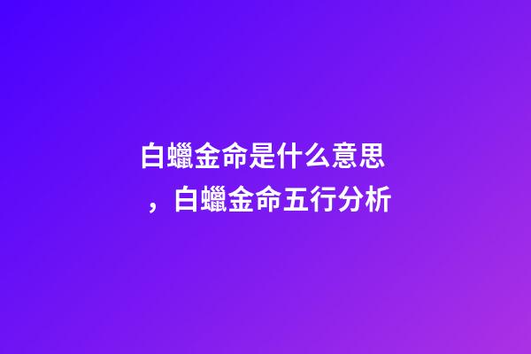 白蠟金命是什么意思，白蠟金命五行分析